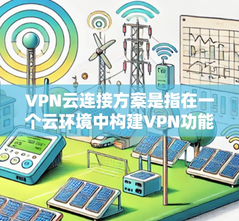 VPN云连接方案是指在一个云环境中构建VPN功能,允许用户在云端使用VPN进行数据传输或加密通信。以下是一个全面且易于理解的VPN云连接方案 VPN云连接方案是指在一个云环境中构建VPN功能,允许用户在云端使用VPN进行数据传输或加密通信。以下是一个全面且易于理解的VPN云连接方案