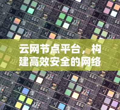 云网节点平台,构建高效安全的网络基础设施 云网节点平台,构建高效安全的网络基础设施