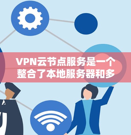 VPN云节点服务是一个整合了本地服务器和多个 VPN 网站的云平台,通过这些平台可以高效管理本地服务器,并提供灵活的网络连接。以下是对该服务的详细解释 VPN云节点服务是一个整合了本地服务器和多个 VPN 网站的云平台,通过这些平台可以高效管理本地服务器,并提供灵活的网络连接。以下是对该服务的详细解释