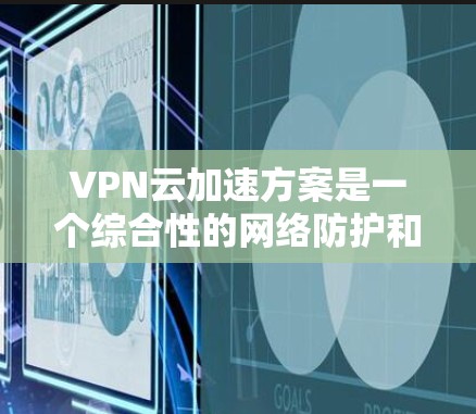 VPN云加速方案是一个综合性的网络防护和安全措施,旨在提升VPN连接的稳定性、速度和安全性。以下是一个分步骤的VPN云加速方案建议 VPN云加速方案是一个综合性的网络防护和安全措施,旨在提升VPN连接的稳定性、速度和安全性。以下是一个分步骤的VPN云加速方案建议