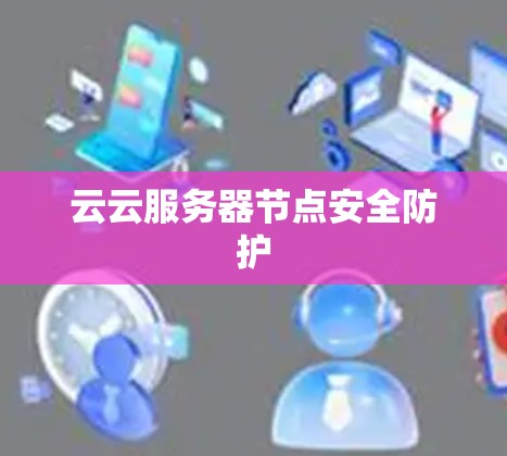 云云服务器节点安全防护 云云服务器节点安全防护