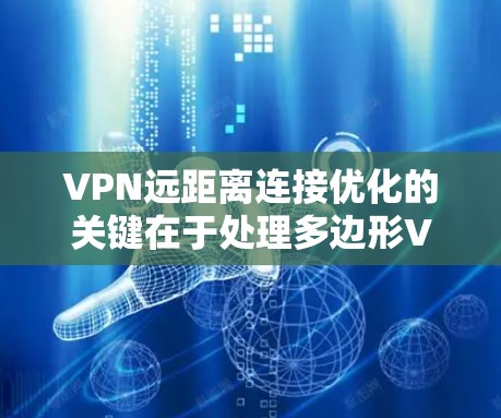 VPN远距离连接优化的关键在于处理多边形VPN的连接问题,确保关键节点之间的稳定连接。以下是一步步的解决方案 VPN远距离连接优化的关键在于处理多边形VPN的连接问题,确保关键节点之间的稳定连接。以下是一步步的解决方案