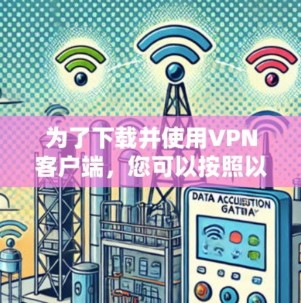 为了下载并使用VPN客户端,您可以按照以下步骤进行操作 为了下载并使用VPN客户端,您可以按照以下步骤进行操作