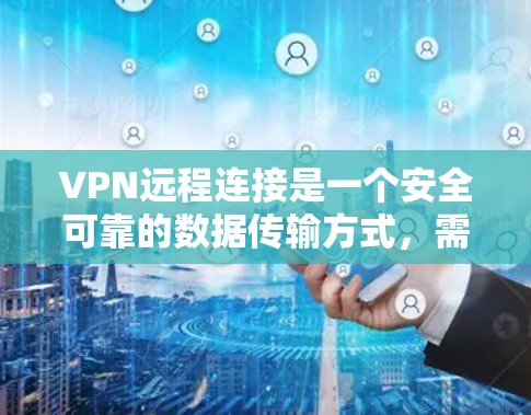 VPN远程连接是一个安全可靠的数据传输方式,需要通过多个步骤来实现。以下是详细的步骤指南,帮助您顺利完成VPN远程连接 VPN远程连接是一个安全可靠的数据传输方式,需要通过多个步骤来实现。以下是详细的步骤指南,帮助您顺利完成VPN远程连接