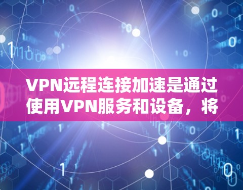 VPN远程连接加速是通过使用VPN服务和设备,将用户连接到安全的网络,无需访问VPN服务器的其他设备。以下是实现VPN远程连接加速的步骤 VPN远程连接加速是通过使用VPN服务和设备,将用户连接到安全的网络,无需访问VPN服务器的其他设备。以下是实现VPN远程连接加速的步骤
