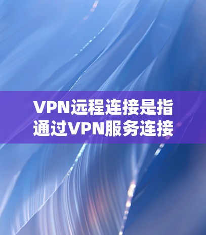 VPN远程连接是指通过VPN服务连接到外部服务器或远程服务器。这个过程通常用于访问外部服务器、远程文件传输或其他网络服务。以下是关于VPN远程连接的一些常见问题和解决方案 VPN远程连接是指通过VPN服务连接到外部服务器或远程服务器。这个过程通常用于访问外部服务器、远程文件传输或其他网络服务。以下是关于VPN远程连接的一些常见问题和解决方案