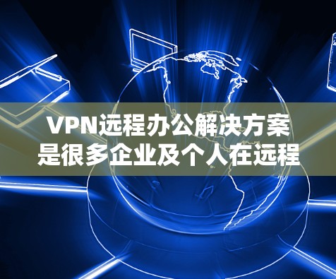 VPN远程办公解决方案是很多企业及个人在远程办公时常用的工具,但选择一个安全可靠的VPN非常重要。以下是一些实用且安全的VPN远程办公解决方案 VPN远程办公解决方案是很多企业及个人在远程办公时常用的工具,但选择一个安全可靠的VPN非常重要。以下是一些实用且安全的VPN远程办公解决方案