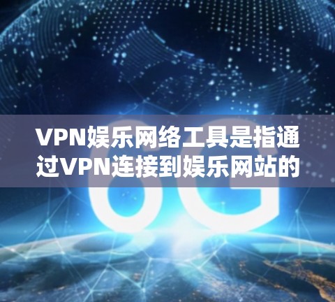 VPN娱乐网络工具是指通过VPN连接到娱乐网站的内容,允许用户访问国际性的娱乐内容,而不是专门的娱乐平台。这些工具主要用于娱乐,而不是作为专门的VPN服务的一部分。以下是对该主题的分步解释 VPN娱乐网络工具是指通过VPN连接到娱乐网站的内容,允许用户访问国际性的娱乐内容,而不是专门的娱乐平台。这些工具主要用于娱乐,而不是作为专门的VPN服务的一部分。以下是对该主题的分步解释