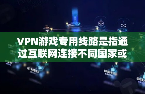VPN游戏专用线路是指通过互联网连接不同国家或地区的网络，专门为用户提供游戏内容的在线观看体验。以下是对这一概念的详细分析