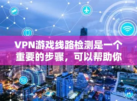 VPN游戏线路检测是一个重要的步骤,可以帮助你确认某个VPN服务的可靠性。以下是一些常用的检测方法和建议 VPN游戏线路检测是一个重要的步骤,可以帮助你确认某个VPN服务的可靠性。以下是一些常用的检测方法和建议