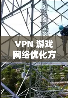 VPN 游戏网络优化方案 VPN 游戏网络优化方案