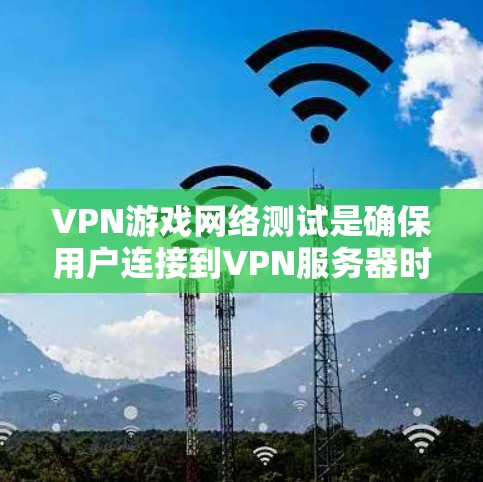 VPN游戏网络测试是确保用户连接到VPN服务器时服务器正常运作的必要步骤。以下是网络测试的详细步骤和目的 VPN游戏网络测试是确保用户连接到VPN服务器时服务器正常运作的必要步骤。以下是网络测试的详细步骤和目的