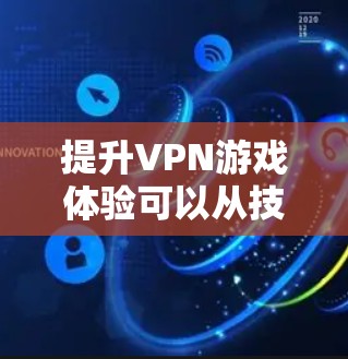 提升VPN游戏体验可以从技术、设备、平台、游戏类型以及用户反馈等多个方面入手。以下是一些具体的建议和方法 提升VPN游戏体验可以从技术、设备、平台、游戏类型以及用户反馈等多个方面入手。以下是一些具体的建议和方法