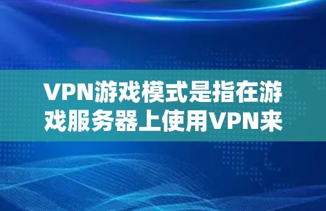 VPN游戏模式是指在游戏服务器上使用VPN来连接游戏,避免游戏服务器直接连接到用户本地的网络。这种模式通常用于防止VPN服务器因网络问题(如延迟、网络攻击等)对游戏造成影响 VPN游戏模式是指在游戏服务器上使用VPN来连接游戏,避免游戏服务器直接连接到用户本地的网络。这种模式通常用于防止VPN服务器因网络问题(如延迟、网络攻击等)对游戏造成影响