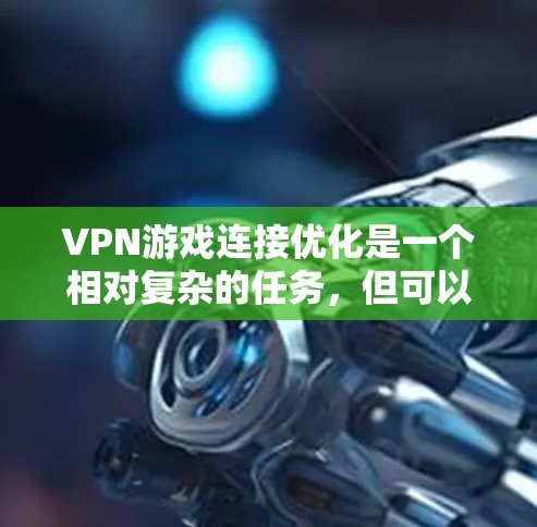 VPN游戏连接优化是一个相对复杂的任务,但可以采取以下步骤来优化您的VPN游戏连接体验 VPN游戏连接优化是一个相对复杂的任务,但可以采取以下步骤来优化您的VPN游戏连接体验