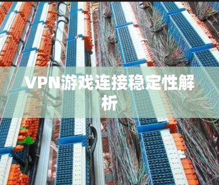 VPN游戏连接稳定性解析 VPN游戏连接稳定性解析