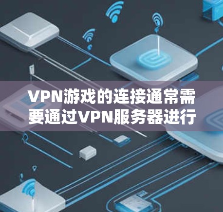 VPN游戏的连接通常需要通过VPN服务器进行,以下是连接VPN游戏的常见步骤和注意事项 VPN游戏的连接通常需要通过VPN服务器进行,以下是连接VPN游戏的常见步骤和注意事项
