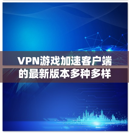 VPN游戏加速客户端的最新版本多种多样,每个版本都有其独特的特点和优化。以下是一些常见的VPN加速客户端软件推荐,帮助你找到最适合你的选择 VPN游戏加速客户端的最新版本多种多样,每个版本都有其独特的特点和优化。以下是一些常见的VPN加速客户端软件推荐,帮助你找到最适合你的选择