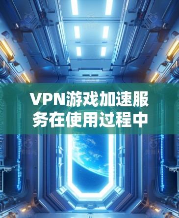 VPN游戏加速服务在使用过程中可能会遇到的问题,以及如何解决这些问题。以下是一些可能的问题及其解决方案 VPN游戏加速服务在使用过程中可能会遇到的问题,以及如何解决这些问题。以下是一些可能的问题及其解决方案