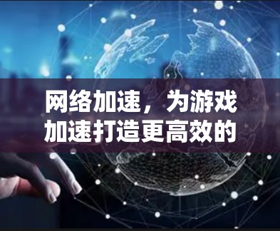 网络加速,为游戏加速打造更高效的网络环境 网络加速,为游戏加速打造更高效的网络环境