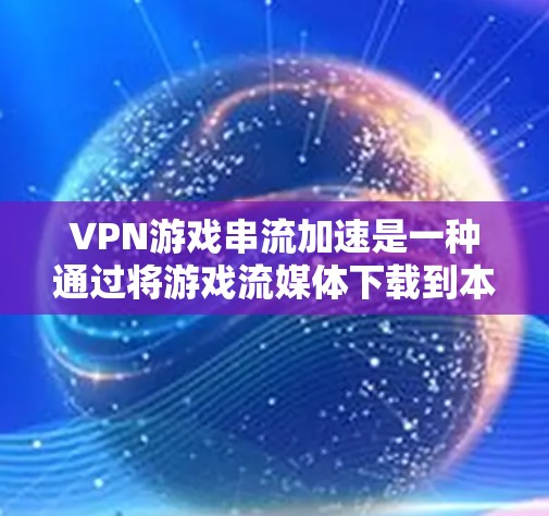 VPN游戏串流加速是一种通过将游戏流媒体下载到本地电脑后,通过更高速速的VPN服务器连接到目标服务器进行流媒体的实时同步和播放的方法。这种方法通常用于在没有VPN接入的情况下快速观看游戏流媒体 VPN游戏串流加速是一种通过将游戏流媒体下载到本地电脑后,通过更高速速的VPN服务器连接到目标服务器进行流媒体的实时同步和播放的方法。这种方法通常用于在没有VPN接入的情况下快速观看游戏流媒体