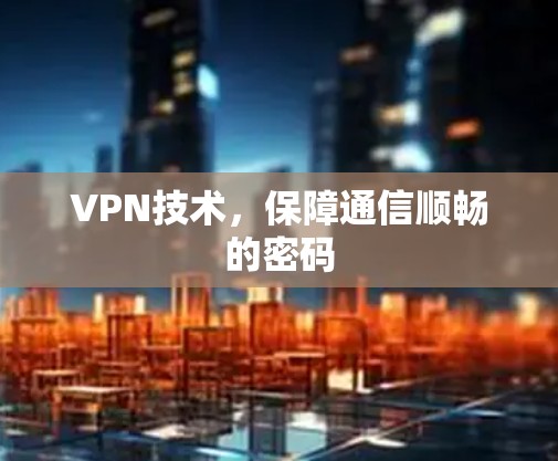 VPN技术,保障通信顺畅的密码 VPN技术,保障通信顺畅的密码