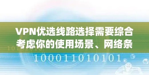 VPN优选线路选择需要综合考虑你的使用场景、网络条件、地理位置以及对安全性和稳定性的要求。以下是一些 commonly recommended VPN 线路推荐,供你参考 VPN优选线路选择需要综合考虑你的使用场景、网络条件、地理位置以及对安全性和稳定性的要求。以下是一些 commonly recommended VPN 线路推荐,供你参考
