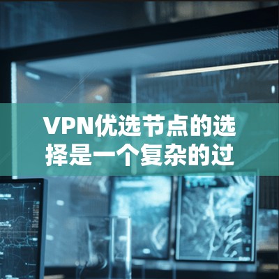 VPN优选节点的选择是一个复杂的过程,需要综合考虑多个因素。以下是一些关键点,帮助你更好地选择VPN节点 VPN优选节点的选择是一个复杂的过程,需要综合考虑多个因素。以下是一些关键点,帮助你更好地选择VPN节点