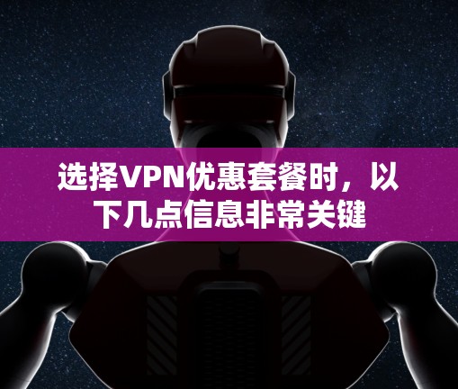 选择VPN优惠套餐时,以下几点信息非常关键 选择VPN优惠套餐时,以下几点信息非常关键