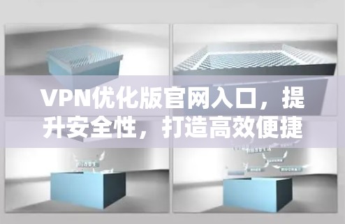 VPN优化版官网入口,提升安全性,打造高效便捷服务 VPN优化版官网入口,提升安全性,打造高效便捷服务