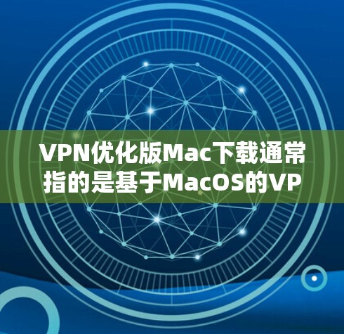 VPN优化版Mac下载通常指的是基于MacOS的VPN软件,这些软件通常会设计得兼容性好,适合Mac设备使用。以下是几个推荐的VPN软件 VPN优化版Mac下载通常指的是基于MacOS的VPN软件,这些软件通常会设计得兼容性好,适合Mac设备使用。以下是几个推荐的VPN软件