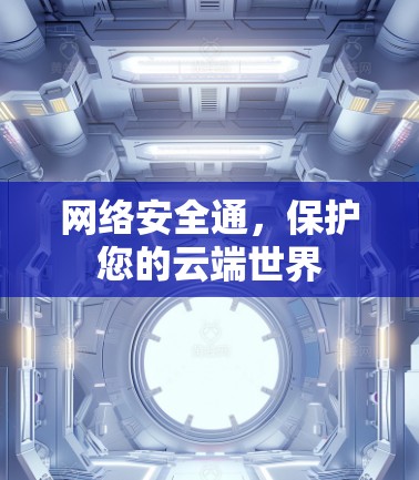 网络安全通,保护您的云端世界 网络安全通,保护您的云端世界