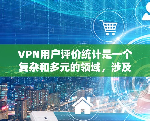 VPN用户评价统计是一个复杂和多元的领域,涉及用户对不同VPN服务的反馈和评价。以下是一个系统化的总结,涵盖了用户评价的主要方面和影响因素 VPN用户评价统计是一个复杂和多元的领域,涉及用户对不同VPN服务的反馈和评价。以下是一个系统化的总结,涵盖了用户评价的主要方面和影响因素