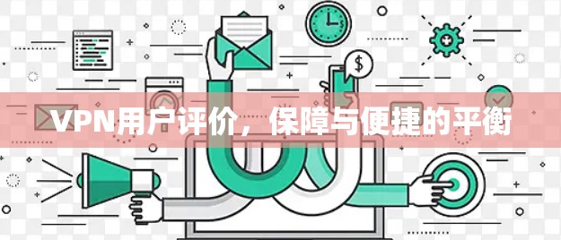 VPN用户评价,保障与便捷的平衡 VPN用户评价,保障与便捷的平衡