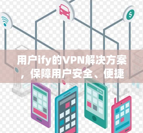 用户ify的VPN解决方案,保障用户安全、便捷的互联网体验 用户ify的VPN解决方案,保障用户安全、便捷的互联网体验