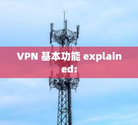 VPN 基本功能 explained: VPN 基本功能 explained: