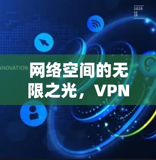 网络空间的无限之光,VPN技术与安全的全面解决方案 网络空间的无限之光,VPN技术与安全的全面解决方案