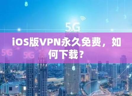 iOS版VPN永久免费，如何下载？