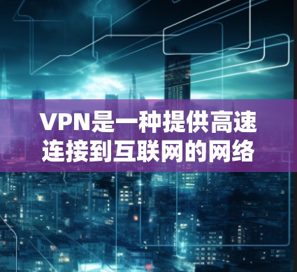 VPN是一种提供高速连接到互联网的网络服务，允许用户访问多个网站、下载文件和观看视频。以下是根据你的需求，分步骤提供VPN选择的建议
