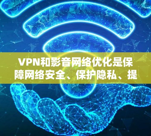 VPN和影音网络优化是保障网络安全、保护隐私、提升视频通话质量的关键环节。以下是VPN和影音网络优化的关键点和方法 VPN和影音网络优化是保障网络安全、保护隐私、提升视频通话质量的关键环节。以下是VPN和影音网络优化的关键点和方法