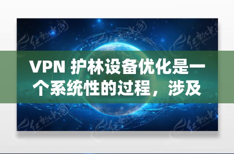VPN 护林设备优化是一个系统性的过程,涉及多个步骤和调整。以下是一个详细且清晰的步骤指南,帮助您优化VPN设备 VPN 护林设备优化是一个系统性的过程,涉及多个步骤和调整。以下是一个详细且清晰的步骤指南,帮助您优化VPN设备