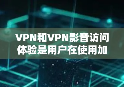 VPN和VPN影音访问体验是用户在使用加密VPN服务时,对视频内容访问过程中的体验和安全性问题。以下是一些关键点和注意事项,帮助你更好地理解VPN影音访问体验 VPN和VPN影音访问体验是用户在使用加密VPN服务时,对视频内容访问过程中的体验和安全性问题。以下是一些关键点和注意事项,帮助你更好地理解VPN影音访问体验
