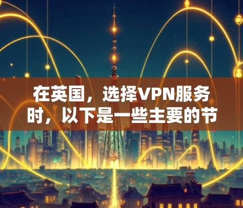 在英国,选择VPN服务时,以下是一些主要的节点推荐,供您参考 在英国,选择VPN服务时,以下是一些主要的节点推荐,供您参考
