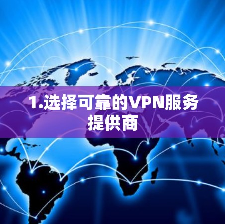 1.选择可靠的VPN服务提供商 1.选择可靠的VPN服务提供商