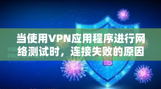 当使用VPN应用程序进行网络测试时,连接失败的原因可能多种多样,以下是一些常见的原因和解决方法 当使用VPN应用程序进行网络测试时,连接失败的原因可能多种多样,以下是一些常见的原因和解决方法
