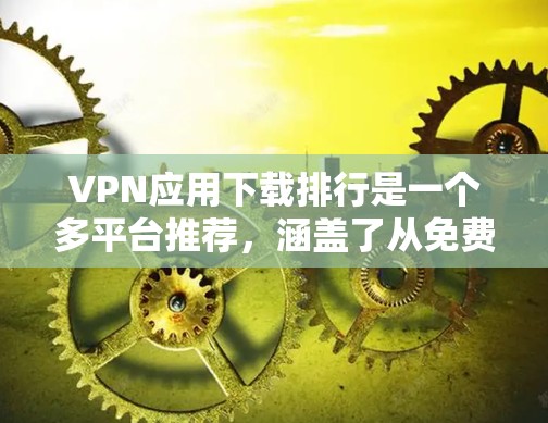 VPN应用下载排行是一个多平台推荐,涵盖了从免费到付费的软件,每个软件都有其独特的特点和适用场景。以下是基于您的问题的总结和建议 VPN应用下载排行是一个多平台推荐,涵盖了从免费到付费的软件,每个软件都有其独特的特点和适用场景。以下是基于您的问题的总结和建议