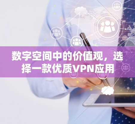 数字空间中的价值观,选择一款优质VPN应用 数字空间中的价值观,选择一款优质VPN应用