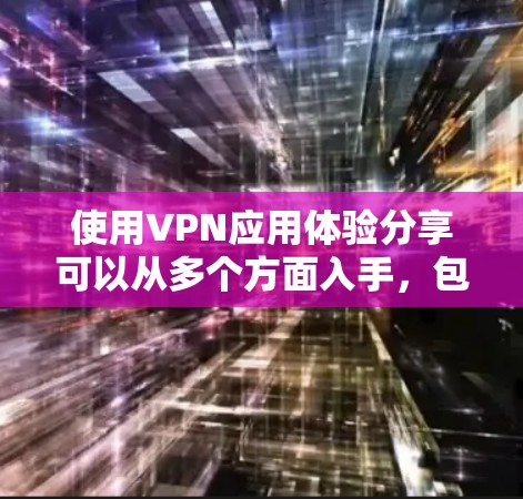 使用VPN应用体验分享可以从多个方面入手,包括选择好应用、优化配置、提升安全性、处理网络攻击以及提升用户体验等方面。以下是一些实用的建议和技巧,帮助你更好地使用VPN应用 使用VPN应用体验分享可以从多个方面入手,包括选择好应用、优化配置、提升安全性、处理网络攻击以及提升用户体验等方面。以下是一些实用的建议和技巧,帮助你更好地使用VPN应用