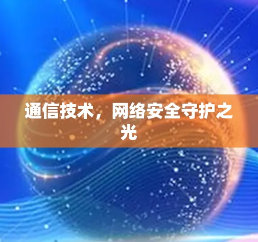 通信技术,网络安全守护之光 通信技术,网络安全守护之光