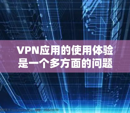 VPN应用的使用体验是一个多方面的问题,涉及技术、安全性和用户体验。以下是对VPN应用使用体验的详细分析 VPN应用的使用体验是一个多方面的问题,涉及技术、安全性和用户体验。以下是对VPN应用使用体验的详细分析